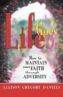 Life Goes On: How to Maintain Your Faith through Adversity 1475967195 Book Cover