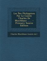 Les Îles Philippines Par Le Comte Charles De Montblanc ...... - Primary Source Edition 1022625462 Book Cover