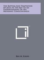 The Baptism and Temptation of Jesus as the Key to an Understanding of His Messianic Consciousness 125814364X Book Cover
