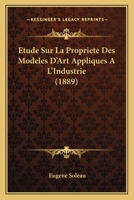 Etude Sur La Propriete Des Modeles D'Art Appliques A L'Industrie (1889) 2013596383 Book Cover