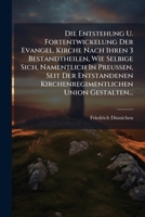 Die Entstehung U. Fortentwickelung Der Evangel. Kirche Nach Ihren 3 Bestandtheilen, Wie Selbige Sich, Namentlich In Preussen, Seit Der Entstandenen ... Union Gestalten... 1247761835 Book Cover