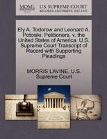 Ely A. Todorow and Leonard A. Potoiski, Petitioners, v. the United States of America. U.S. Supreme Court Transcript of Record with Supporting Pleadings 127038077X Book Cover