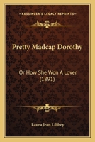 Pretty Madcap Dorothy: Or How She Won A Lover 1512053988 Book Cover