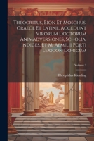 Theocritus, Bion et Moschus, graece et latine, accedunt virorum doctorum animadversiones, scholia, indices, et M. Aemilii Porti lexicon doricum; Volume 2 1021483605 Book Cover