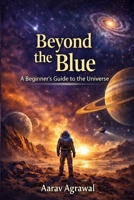 Beyond The Blue: A beginner friendly non-fiction book about space for curious readers B0GDGXFZWY Book Cover