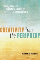 Creativity from the Periphery: Trading Zones of Scientific Exchange in Colonial India 0822946564 Book Cover