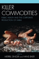 Killer Commodities: Public Health and the Corporate Production of Harm 0759109796 Book Cover