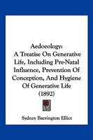 Aedoeology: A Treatise On Generative Life, Including Pre-Natal Influence, Prevention Of Conception, And Hygiene Of Generative Life 1160774528 Book Cover