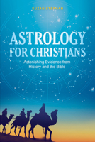 Astrology for Christians: Astonishing Evidence from History and the Bible 0764357220 Book Cover