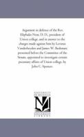 Argument in Defence of the Rev. Eliphalet Nott, D.D., President of Union College, and in Answer to the Charges Made Against Him by Levinus ... Senate, Appointed to Investigate Certain Pe 1275117554 Book Cover