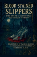 Blood-Stained Slippers: True Stories of Famine, Murder, and Folklore That Inspired Childhood Fables B0G4VGSNBG Book Cover