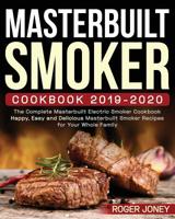 Masterbuilt Smoker Cookbook 2019-2020: The Complete Masterbuilt Electric Smoker Cookbook - Happy, Easy and Delicious Masterbuilt Smoker Recipes for Your Whole Family 107486820X Book Cover