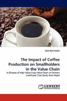 The Impact of Coffee Production on Smallholders in the Value Chain: A Glimpse of High Value Crop Value Chain on Farmers Livelihood: Case Study from Nepal 3843379874 Book Cover