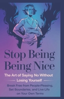 Stop Being Nice: The Art of Saying No Without Losing Yourself: Break Free from People-Pleasing, Set Boundaries, and Live Life on Your Own Terms B0DRNHRH1V Book Cover