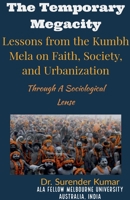 "The Temporary Megacity: Lessons from the Kumbh Mela on Faith, Society, and Urbanization" Through A Sociological Lense B0GSH8FDWL Book Cover