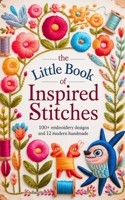 The Little Book Of Inspired Stitches: 100+ Embroidery Designs And 12 Modern Handmade B0FDKVBQ13 Book Cover