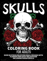 Skulls Coloring Book for Adults: Over 50 Stress Relieving Skull Designs with Flowers for Adult Relaxation, Including Sugar Skulls 1989842437 Book Cover