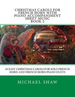 Christmas Carols For French Horn With Piano Accompaniment Sheet Music Book 2: 10 Easy Christmas Carols For Solo French Horn And French Horn/Piano Duets 1516916689 Book Cover