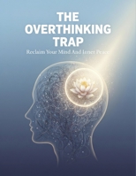 The Overthinking Trap: Reclaim Your Mind And Inner Peace B0HG9N2LGD Book Cover