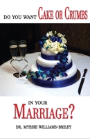 Do You Want Cake or Crumbs in Your Marriage? : Do You Want Cake or Crumbs in Your Marriage? 1734619600 Book Cover