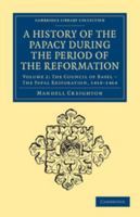 A History of the Papacy During the Period of the Reformation: The Council of Basel - The Papal Restoration, 1418-1464 1345879342 Book Cover