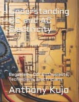 Understanding DC and AC Electricity: Beginners, DIY Enthusiasts, Technicians, Electricians (Off Grid Power Solutions; Solar, Wind Hydro) B0DW96BLKK Book Cover