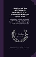 Geographical and Ethnographical Elucidations to the Discoveries of Maerten Gerrits Vries: Commander of the Flute Castricum, A.D. 1643. in the East and 1240917066 Book Cover