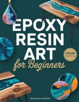 EPOXY RESIN ART FOR BEGINNERS: Your Guide to Creating Stunning Projects from Start to Finish B0G2C89YNS Book Cover