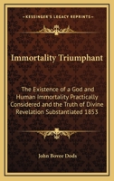 Immortality Triumphant. The Existence of a God and Human Immortality Philosophically Considered, and the Truth of Divine Revelation Substained 1417978902 Book Cover
