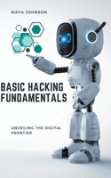 Basic Hacking Fundamentals: Unveiling the Digital Frontier B0CFWXL5Q7 Book Cover