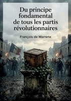 Du principe fondamental de tous les partis révolutionnaires: Une critique acerbe des fondements idéologiques des mouvements révolutionnaires. (French Edition) B0H144V3GQ Book Cover