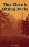 This Close to Sitting Ducks 1724107313 Book Cover