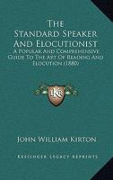 The Standard Speaker And Elocutionist: A Popular And Comprehensive Guide To The Art Of Reading And Elocution 1167212495 Book Cover