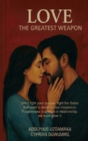 LOVE THE GREATEST WEAPON: Don’t fight your spouse, fight the Satan that want to destroy your happiness. Forgiveness is a virtue, we must grow it. B0HHS3XKCL Book Cover