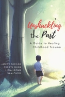 Unshackling the Past: A Guide to Healing Childhood Trauma B0C1J6KQBV Book Cover