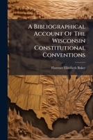 A Bibliographical Account Of The Wisconsin Constitutional Conventions 1178566439 Book Cover