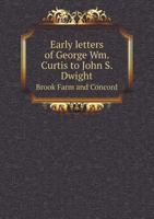 Early Letters of George Wm. Curtis to John S. Dwight; Brook Farm and Concord 1523952792 Book Cover