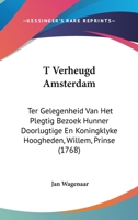 T Verheugd Amsterdam: Ter Gelegenheid Van Het Plegtig Bezoek Hunner Doorlugtige En Koningklyke Hoogheden, Willem, Prinse (1768) 1120868637 Book Cover