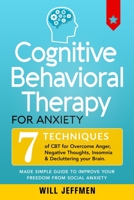 Cognitive Behavioral Therapy for Anxiety: 7 Techniques of CBT for Overcome Anger, Negative Thoughts, Insomnia and Decluttering your Brain. Made Simple Guide to Improve your Freedom from Social Anxiety 1801233780 Book Cover