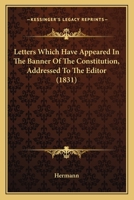 Letters Which Have Appeared in the Banner of the Constitution: Addressed to the Editor 0548904855 Book Cover