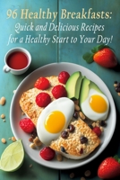 96 Healthy Breakfasts: Quick and Delicious Recipes for a Healthy Start to Your Day! B0C9KCX1YS Book Cover