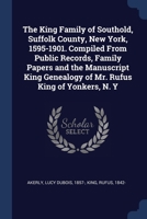 The King Family of Southold, Suffolk County, New York, 1595-1901. Compiled From Public Records, Family Papers and the Manuscript King Genealogy of Mr. Rufus King of Yonkers, N. Y 1376637839 Book Cover