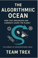 The Algorithmic Ocean: How Tiny Organisms and Currents Shape the Planet (The Library of Unconventional Ideas) B0GJTMDR5J Book Cover