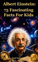 Albert Einstein: 75 Fascinating Facts For Kids 1083008943 Book Cover
