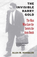 The Invisible Harry Gold: The Man Who Gave the Soviets the Atom Bomb 0300156766 Book Cover