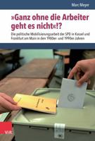 Ganz Ohne Die Arbeiter Geht Es Nicht!?: Die Politische Mobilisierungsarbeit Der SPD in Kassel Und Frankfurt Am Main in Den 1980er Und 1990er Jahren (German Edition) 3525302630 Book Cover