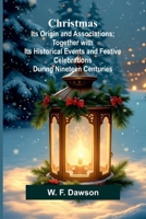 Christmas: Its Origin and Associations; Together with Its Historical Events and Festive Celebrations During Nineteen Centuries 9367241488 Book Cover