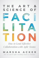 The Art & Science of Facilitation: How to Lead Effective Collaboration with Agile Teams 1735655406 Book Cover