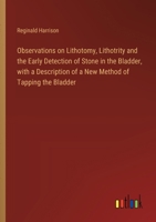 Observations on Lithotomy, Lithotrity and the Early Detection of Stone in the Bladder, with a Description of a New Method of Tapping the Bladder 3385330947 Book Cover