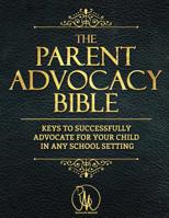 The Parent Advocacy Bible: Keys to Successfully Advocate for Your Child in Any School Setting 1079791132 Book Cover